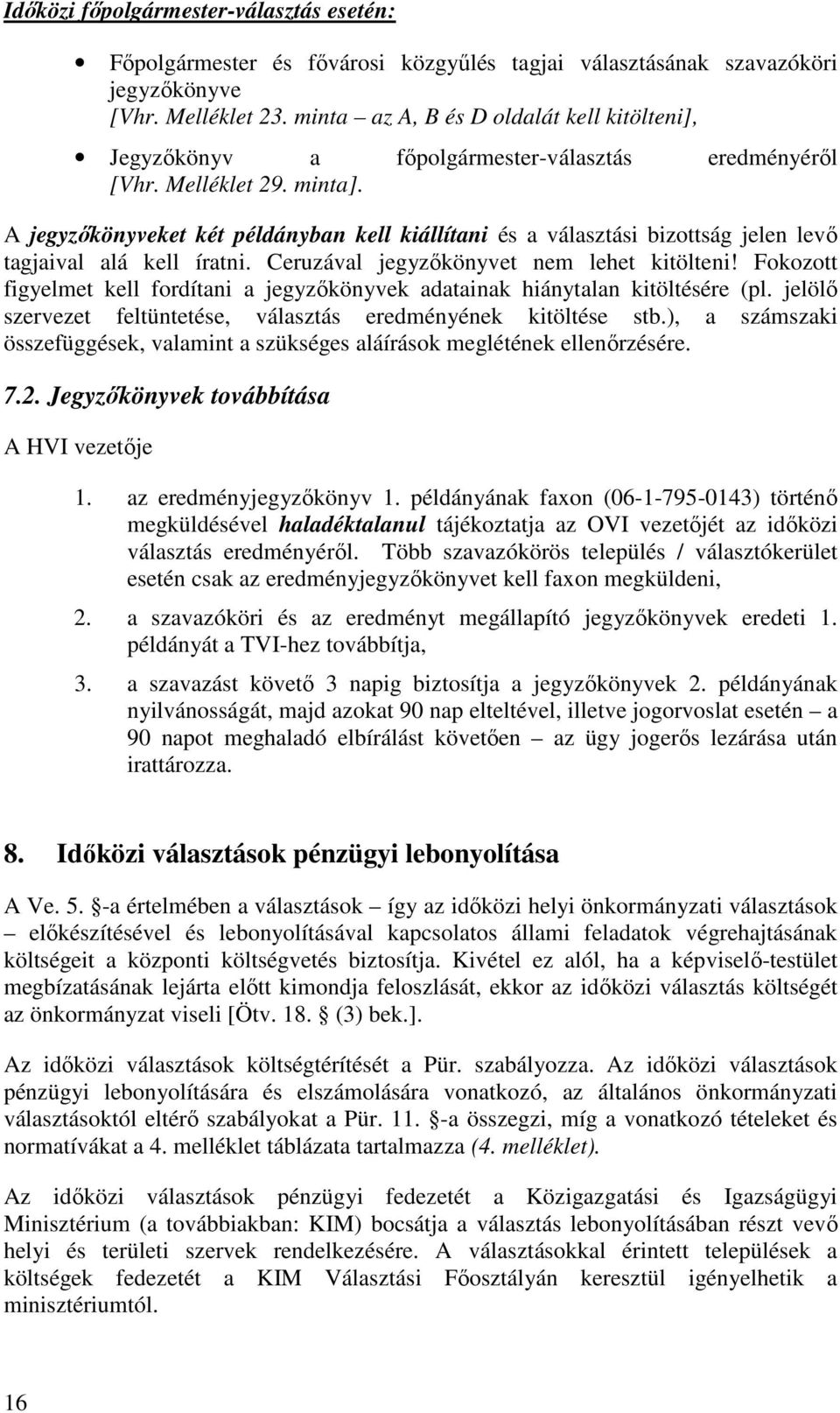 A jegyzőkönyveket két példányban kell kiállítani és a választási bizottság jelen levő tagjaival alá kell íratni. Ceruzával jegyzőkönyvet nem lehet kitölteni!