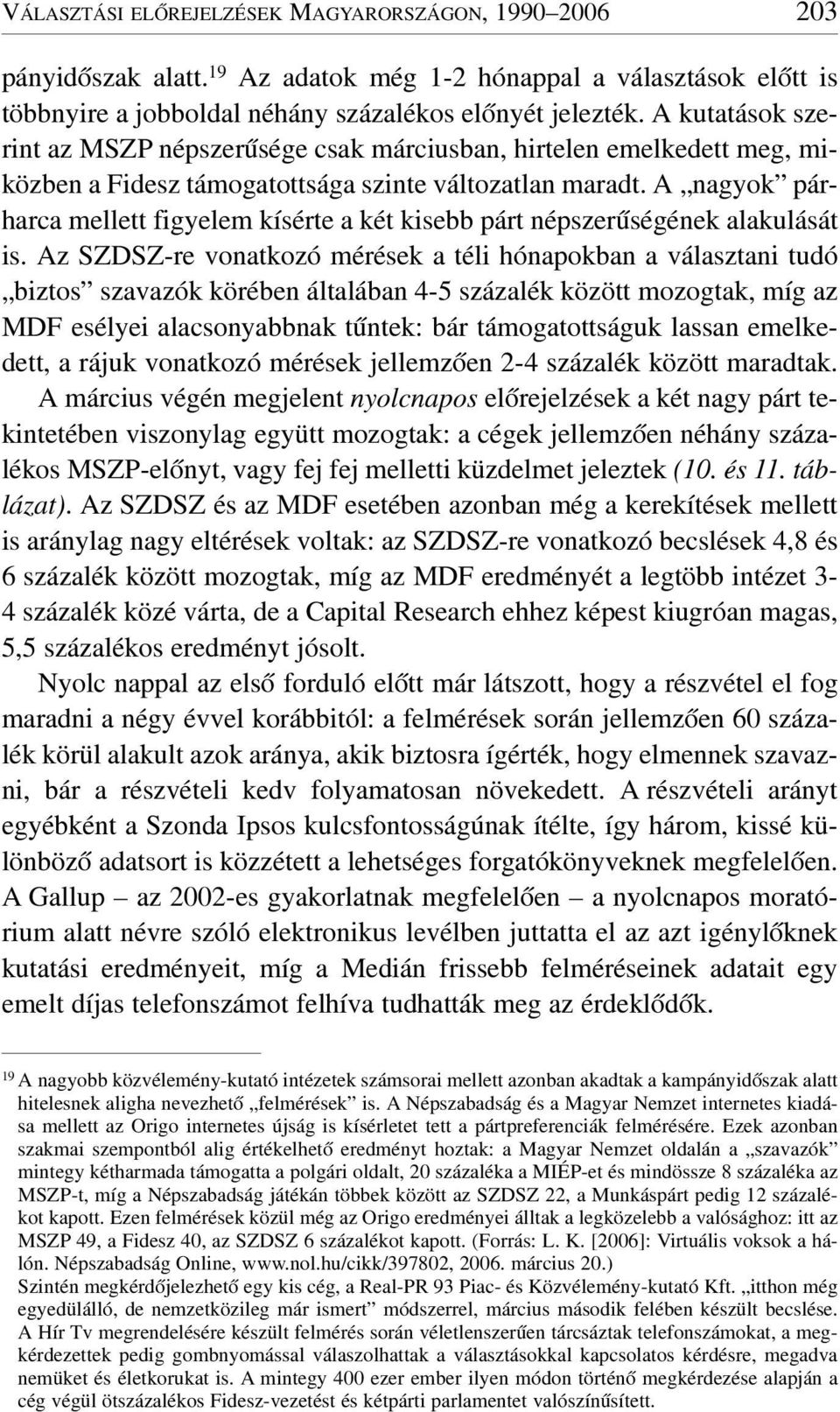 A nagyok párharca mellett figyelem kísérte a két kisebb párt népszerûségének alakulását is.