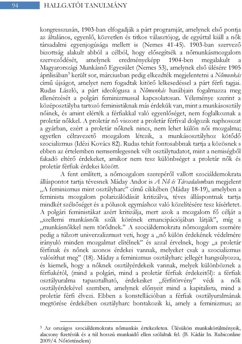 1903-ban szervező bizottság alakult abból a célból, hogy elősegítsék a nőmunkásmozgalom szerveződését, amelynek eredményeképp 1904-ben megalakult a Magyarországi Munkásnő Egyesület (Nemes 53),