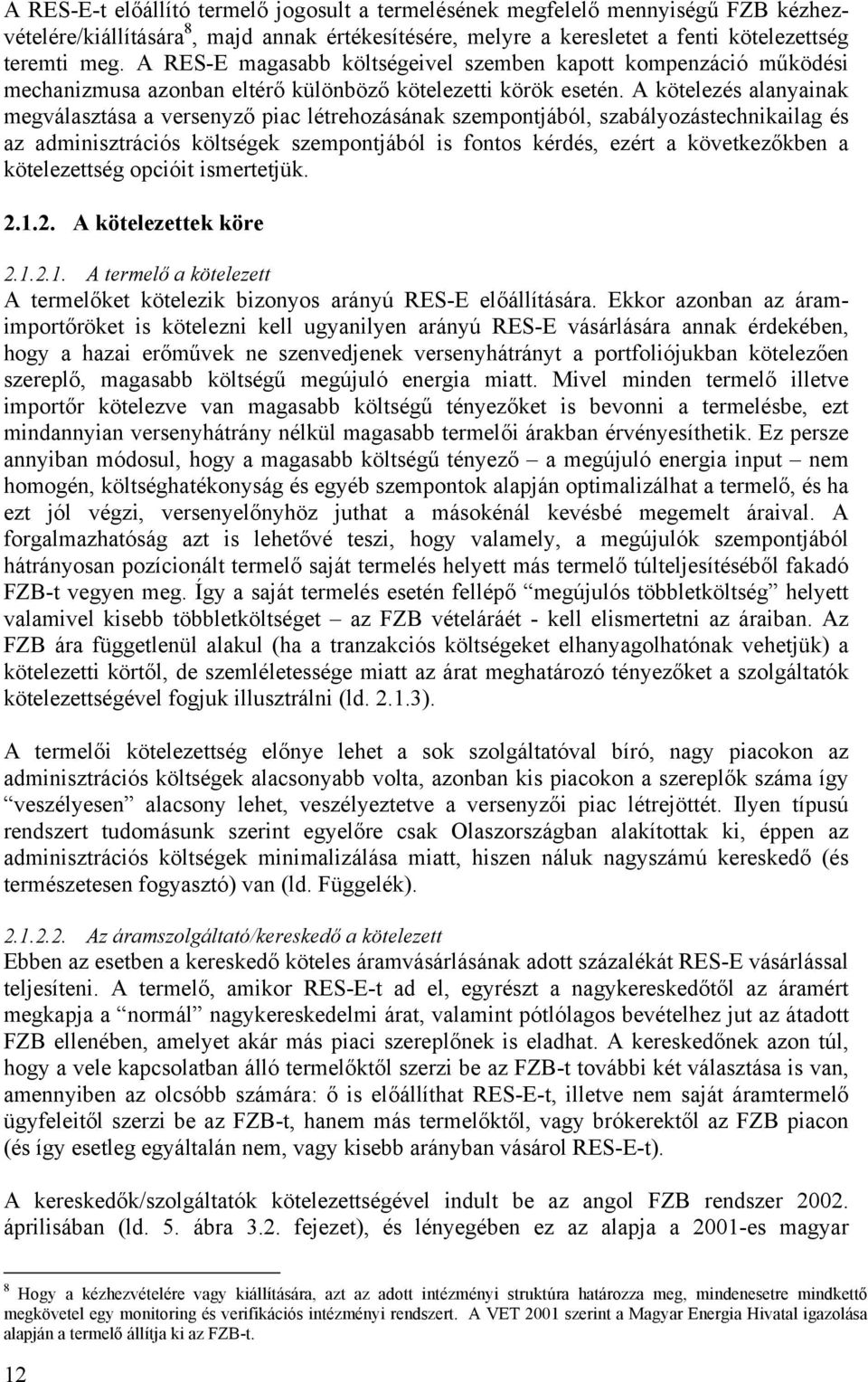 A kötelezés alanyainak megválasztása a versenyző piac létrehozásának szempontjából, szabályozástechnikailag és az adminisztrációs költségek szempontjából is fontos kérdés, ezért a következőkben a