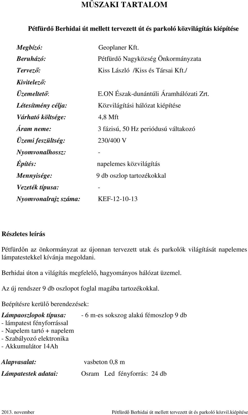 Létesítmény célja: Közvilágítási hálózat kiépítése Várható költsége: 4,8 Mft Áram neme: 3 fázisú, 50 Hz periódusú váltakozó Üzemi feszültség: 230/400 V Nyomvonalhossz: - Építés: napelemes