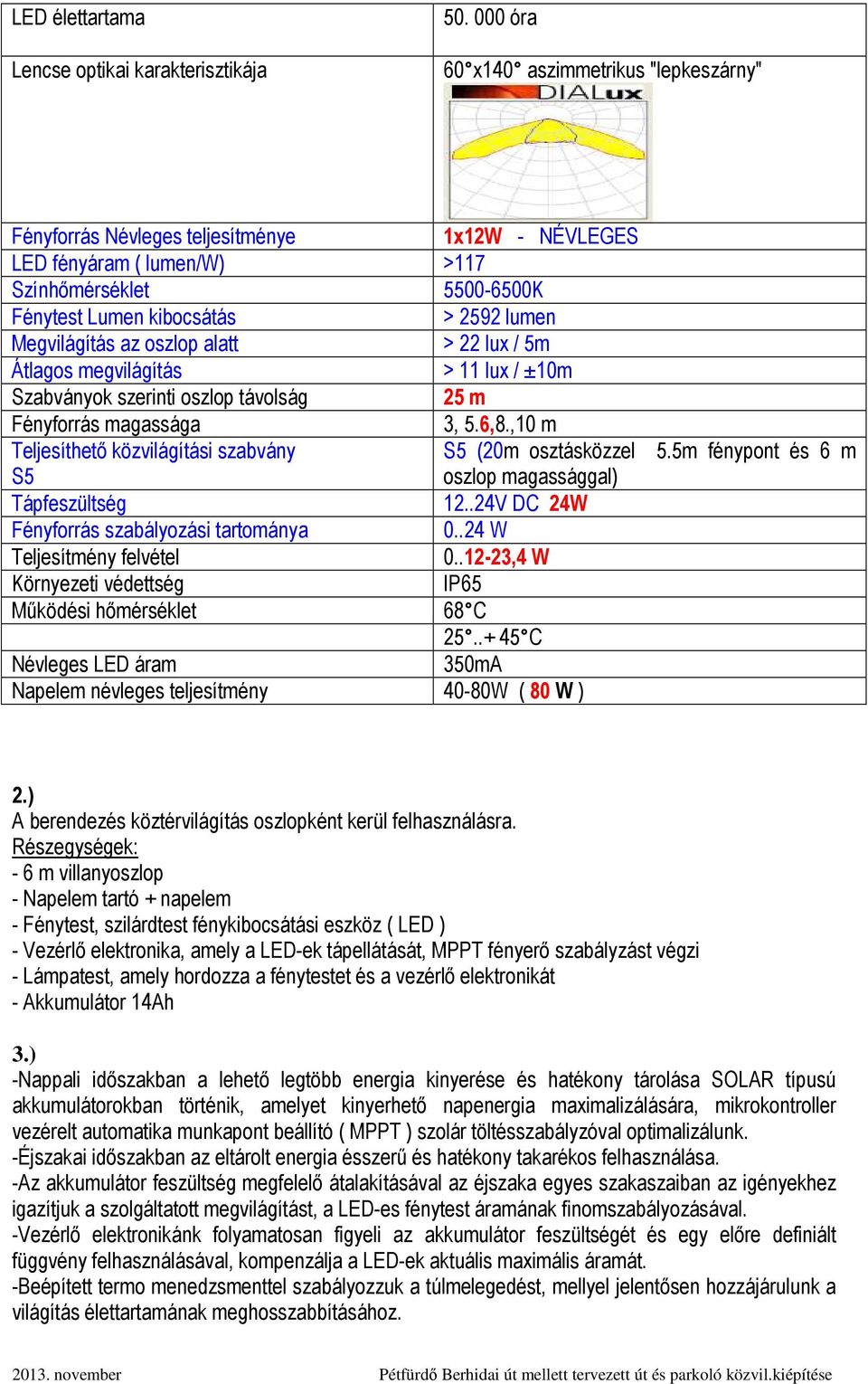 Megvilágítás az oszlop alatt > 22 lux / 5m Átlagos megvilágítás > 11 lux / ±10m Szabványok szerinti oszlop távolság 25 m Fényforrás magassága 3, 5.6,8.