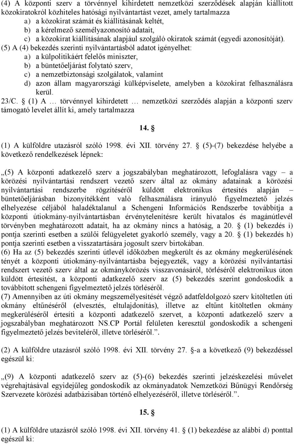 (5) A (4) bekezdés szerinti nyilvántartásból adatot igényelhet: a) a külpolitikáért felelős miniszter, b) a büntetőeljárást folytató szerv, c) a nemzetbiztonsági szolgálatok, valamint d) azon állam