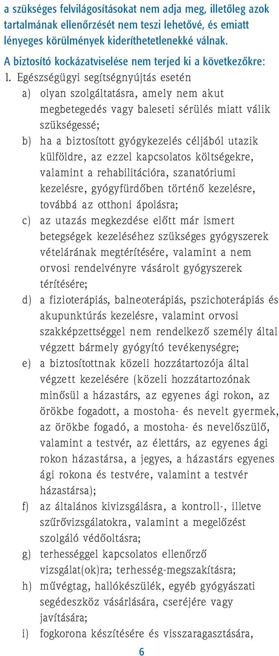 Egészségügyi segítségnyújtás esetén a) olyan szolgáltatásra, amely nem akut megbetegedés vagy baleseti sérülés miatt válik szükségessé; b) ha a biztosított gyógykezelés céljából utazik külföldre, az