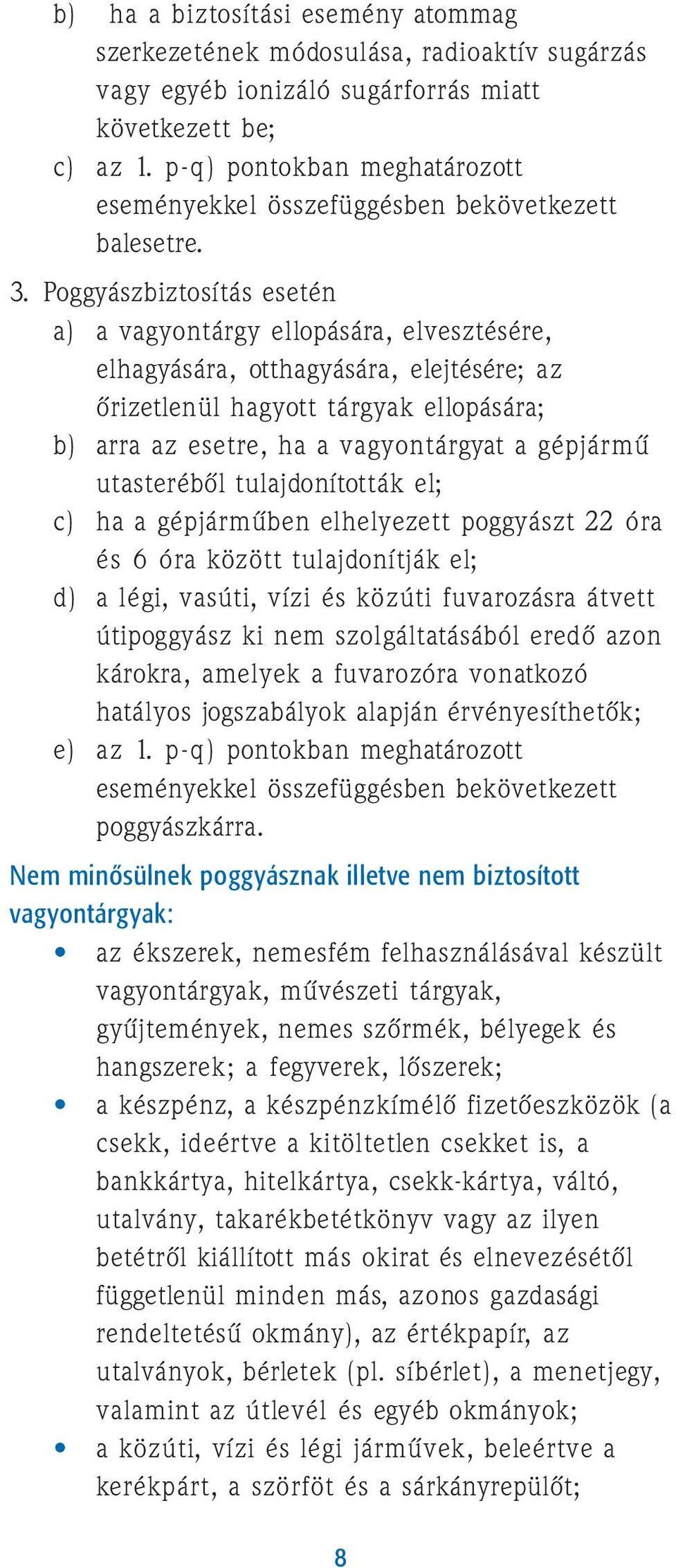 Poggyászbiztosítás esetén a) a vagyontárgy ellopására, elvesztésére, elhagyására, otthagyására, elejtésére; az õrizetlenül hagyott tárgyak ellopására; b) arra az esetre, ha a vagyontárgyat a gépjármû