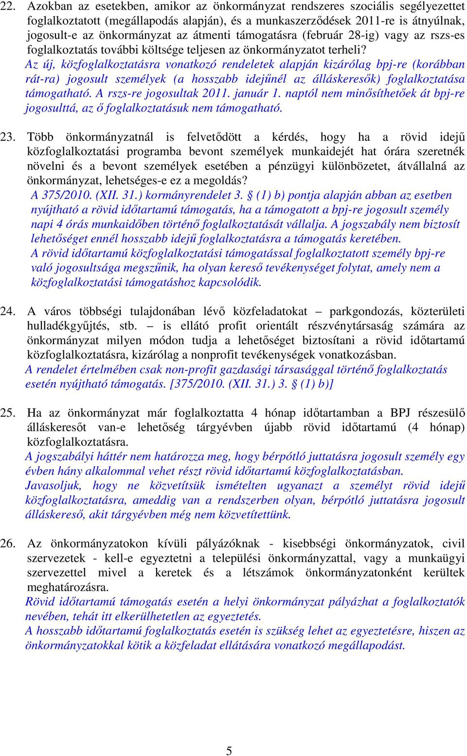 Az új, közfoglalkoztatásra vonatkozó rendeletek alapján kizárólag bpj-re (korábban rát-ra) jogosult személyek (a hosszabb idejűnél az álláskeresők) foglalkoztatása támogatható.