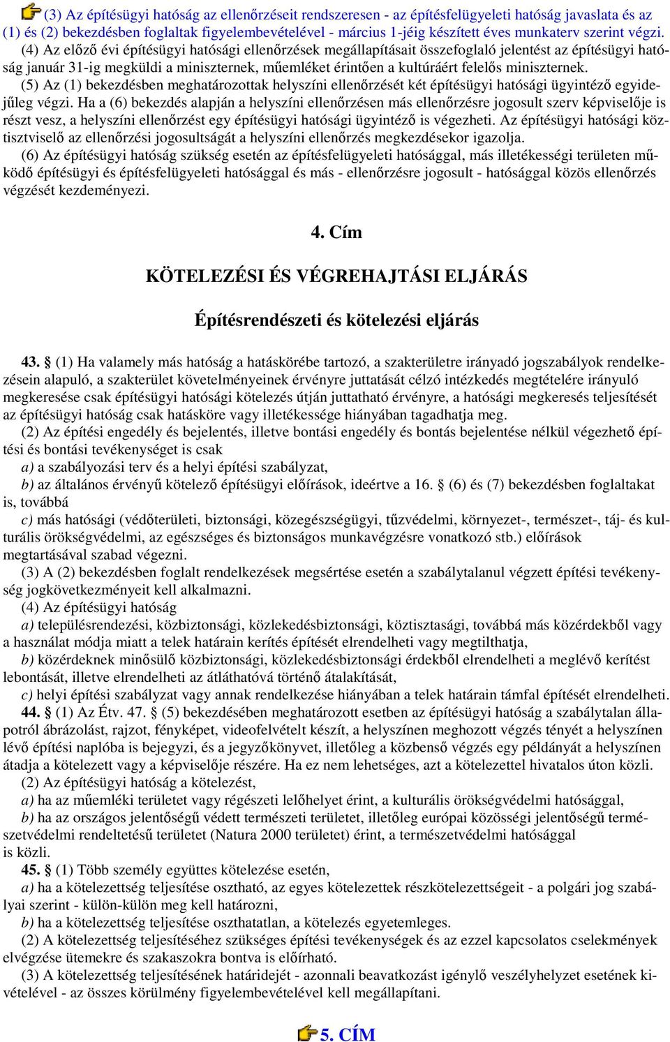 (4) Az elızı évi építésügyi hatósági ellenırzések megállapításait összefoglaló jelentést az építésügyi hatóság január 31-ig megküldi a miniszternek, mőemléket érintıen a kultúráért felelıs