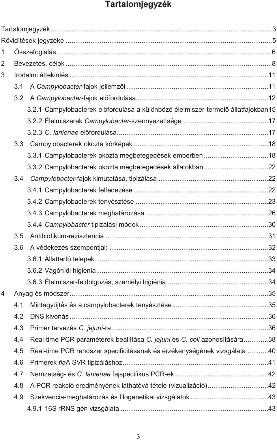 ..18 3.3.1 Campylobacterek okozta megbetegedések emberben...18 3.3.2 Campylobacterek okozta megbetegedések állatokban...22 3.4 Campylobacter-fajok kimutatása, tipizálása...22 3.4.1 Campylobacterek felfedezése.