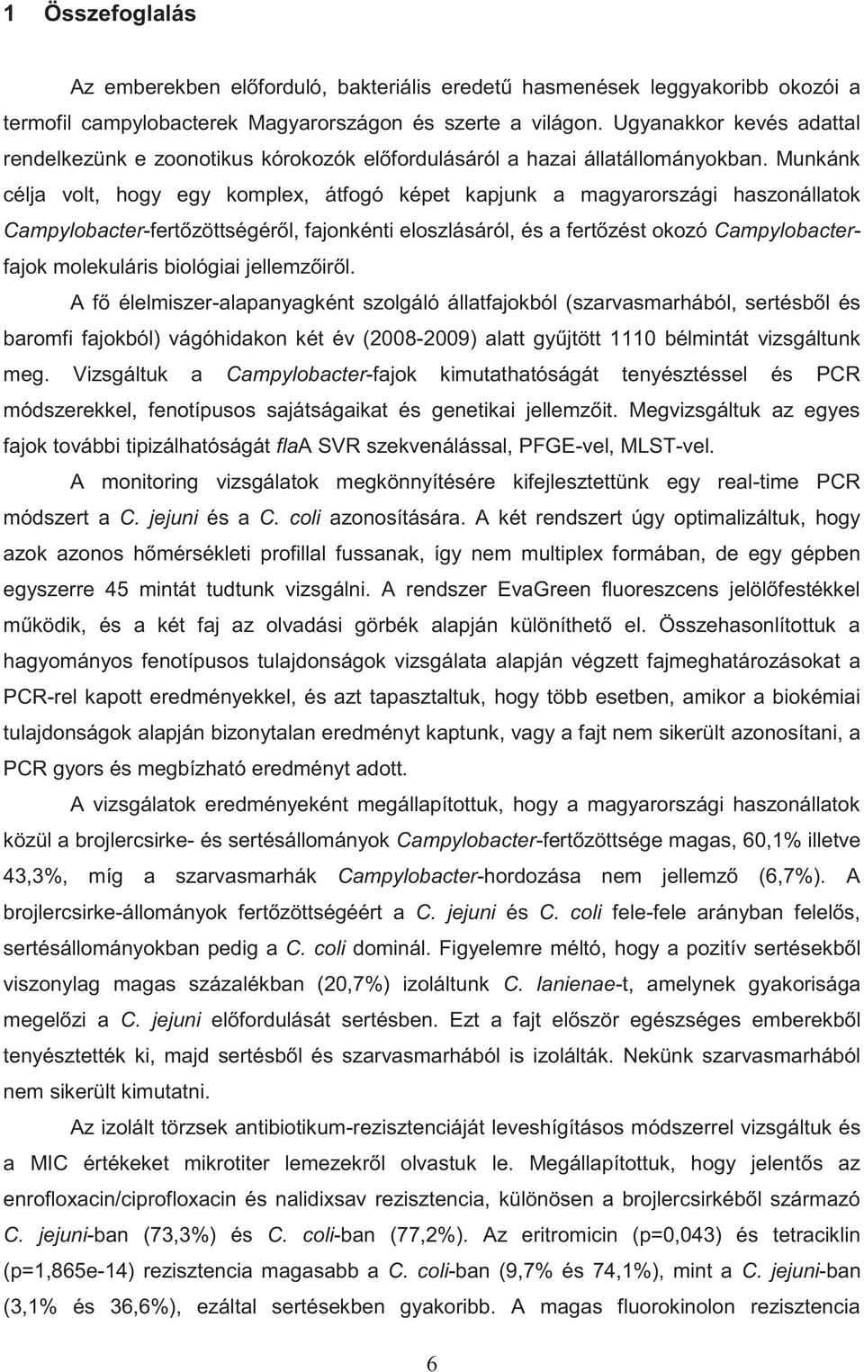 Munkánk célja volt, hogy egy komplex, átfogó képet kapjunk a magyarországi haszonállatok Campylobacter-fertőzöttségéről, fajonkénti eloszlásáról, és a fertőzést okozó Campylobacterfajok molekuláris