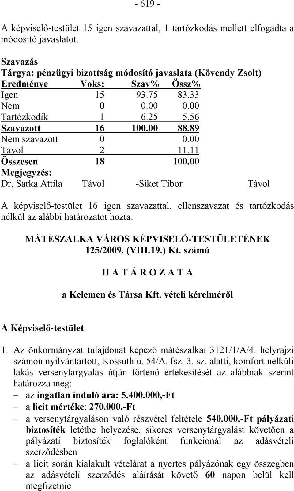 89 Nem szavazott 0 0.00 Távol 2 11.11 Összesen 18 100.00 Megjegyzés: Dr.