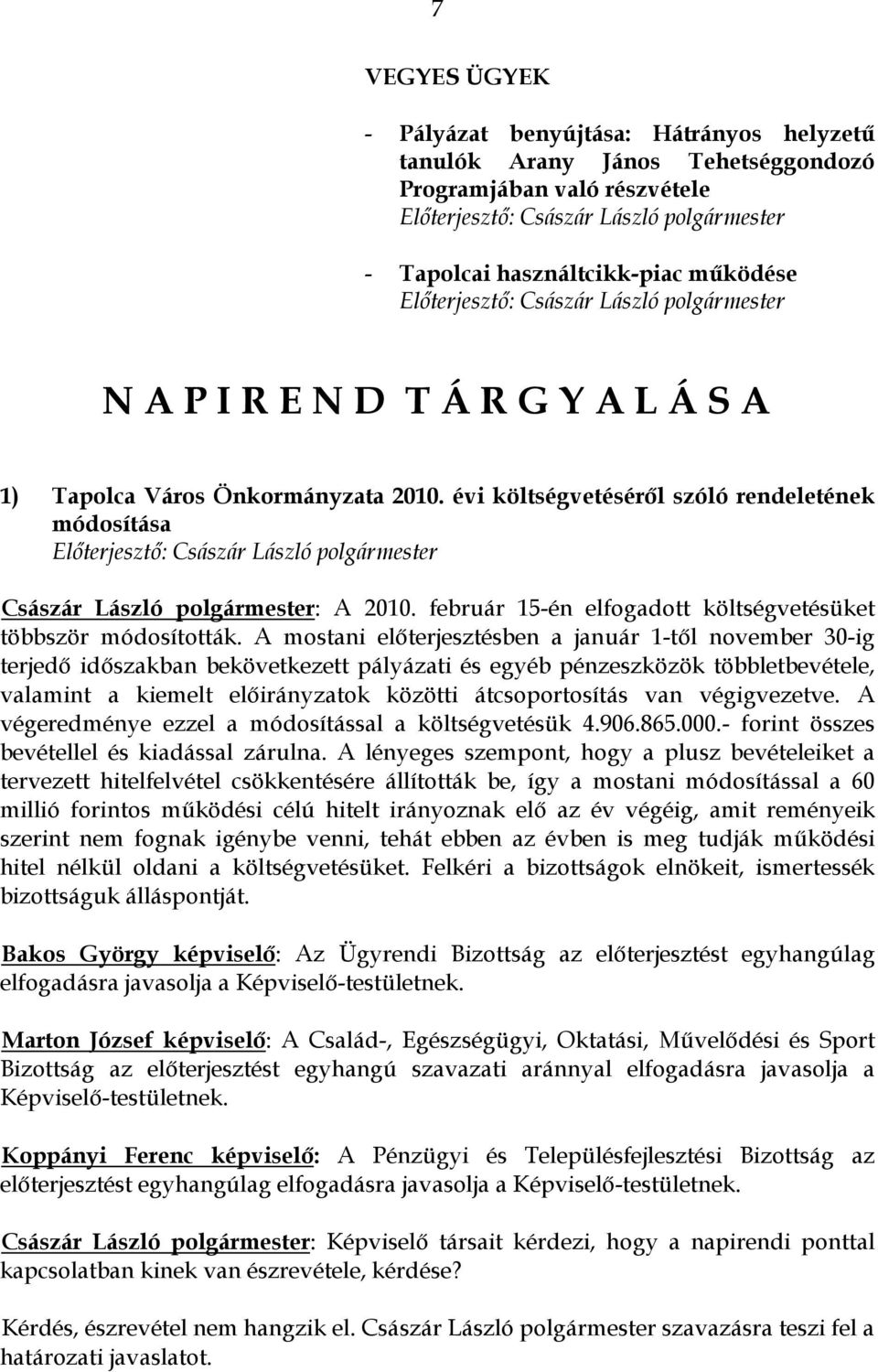 A mostani előterjesztésben a január 1-től november 30-ig terjedő időszakban bekövetkezett pályázati és egyéb pénzeszközök többletbevétele, valamint a kiemelt előirányzatok közötti átcsoportosítás van