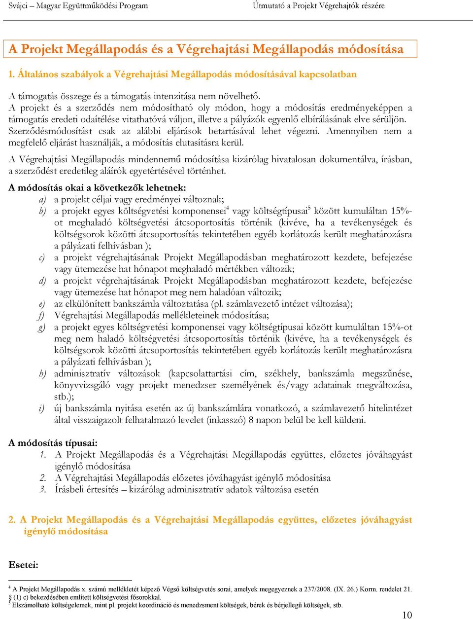 A projekt és a szerződés nem módosítható oly módon, hogy a módosítás eredményeképpen a támogatás eredeti odaítélése vitathatóvá váljon, illetve a pályázók egyenlő elbírálásának elve sérüljön.