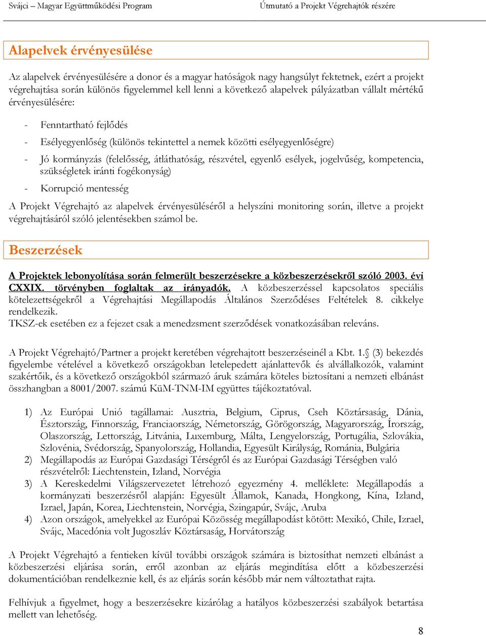 egyenlő esélyek, jogelvűség, kompetencia, szükségletek iránti fogékonyság) - Korrupció mentesség A Projekt Végrehajtó az alapelvek érvényesüléséről a helyszíni monitoring során, illetve a projekt