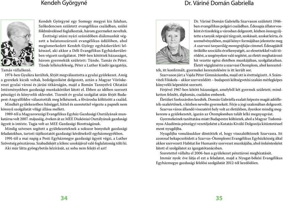 végzett szolgálatot. 1969-ben kötöttek házasságot, három gyermekük született: Tünde, Tamás és Péter. Tünde lelkészfeleség, Péter a Luther Kiadó igazgatója, Tamás vállalkozó.