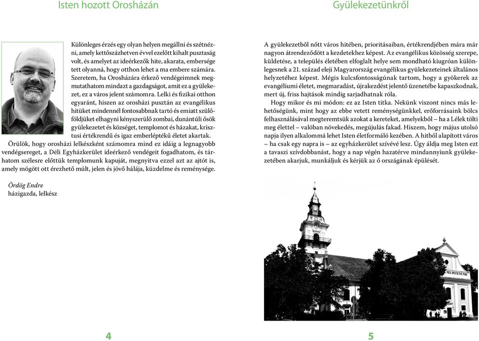 Lelki és fizikai otthon egyaránt, hiszen az orosházi pusztán az evangélikus hitüket mindennél fontosabbnak tartó és emiatt szülőföldjüket elhagyni kényszerülő zombai, dunántúli ősök gyülekezetet és