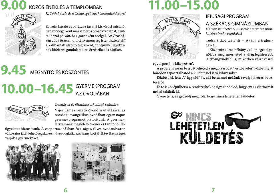 Az Orosházán 2009 őszén indított Reménység istentiszteletek alkalmainak alapító tagjaiként, zenéjükkel igyekeznek kifejezni gondolataikat, érzéseiket és hitüket. MEGNYITÓ ÉS KÖSZÖNTÉS 10.00 16.