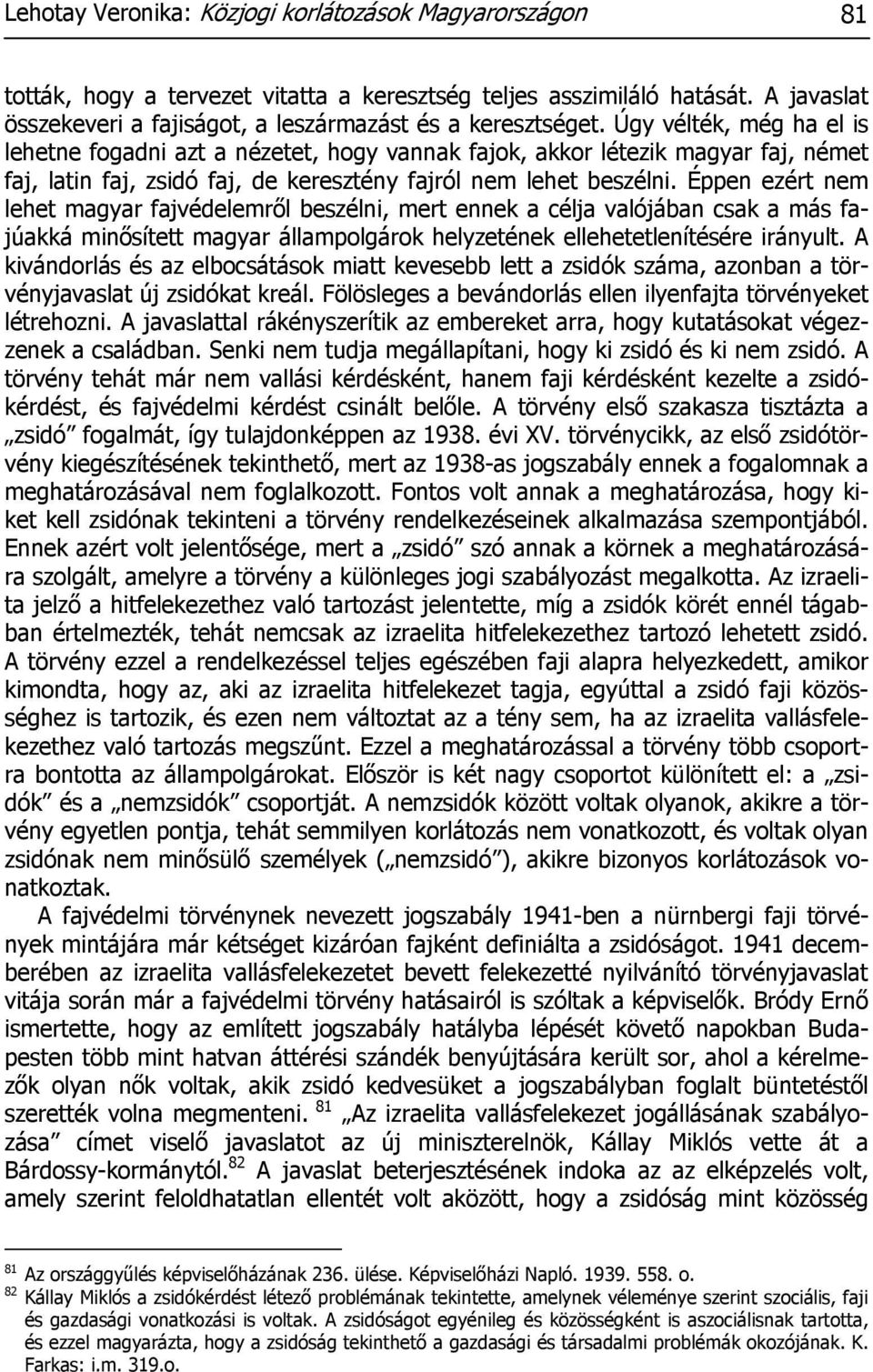 Éppen ezért nem lehet magyar fajvédelemről beszélni, mert ennek a célja valójában csak a más fajúakká minősített magyar állampolgárok helyzetének ellehetetlenítésére irányult.