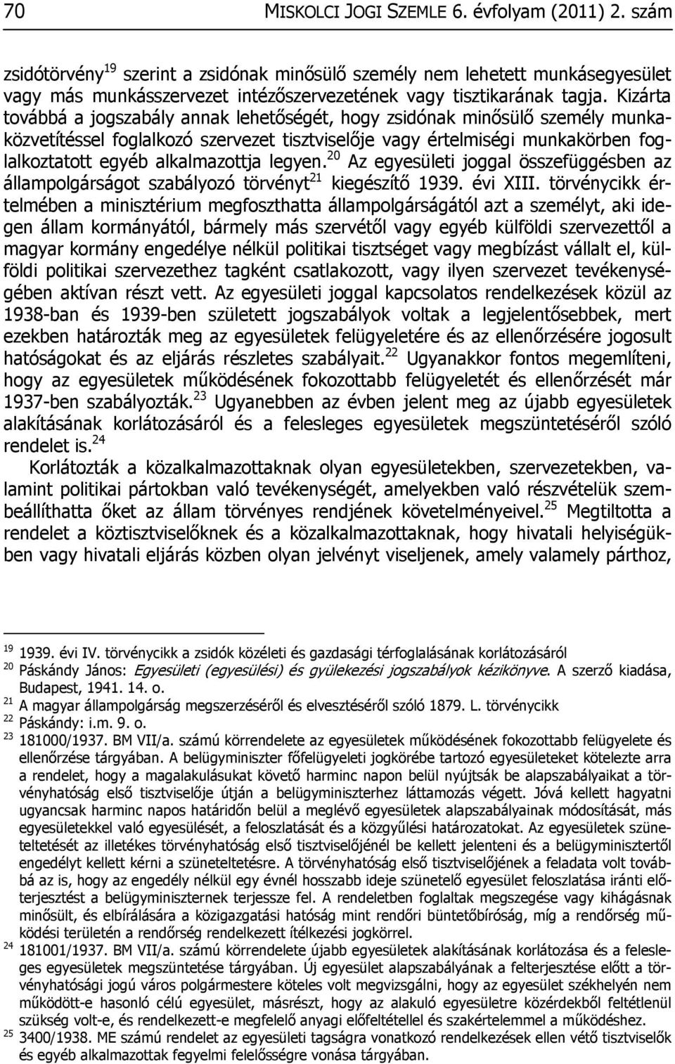 Kizárta továbbá a jogszabály annak lehetőségét, hogy zsidónak minősülő személy munkaközvetítéssel foglalkozó szervezet tisztviselője vagy értelmiségi munkakörben foglalkoztatott egyéb alkalmazottja