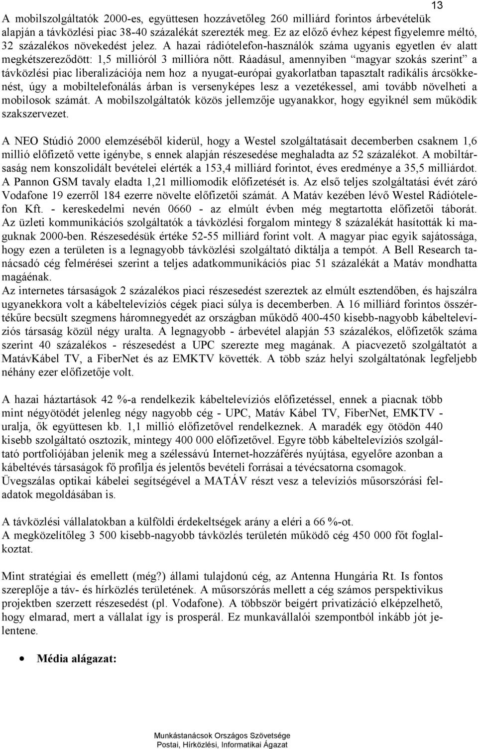 Ráadásul, amennyiben magyar szokás szerint a távközlési piac liberalizációja nem hoz a nyugat-európai gyakorlatban tapasztalt radikális árcsökkenést, úgy a mobiltelefonálás árban is versenyképes lesz