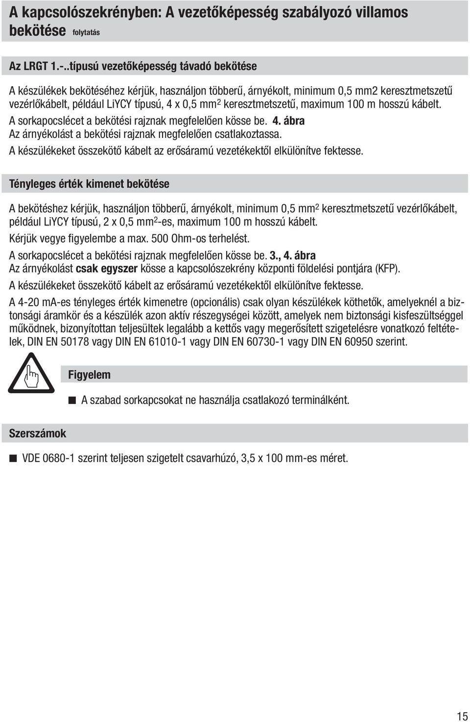 keresztmetszetű, maximum 100 m hosszú kábelt. A sorkapocslécet a bekötési rajznak megfelelően kösse be. 4. ábra Az árnyékolást a bekötési rajznak megfelelően csatlakoztassa.