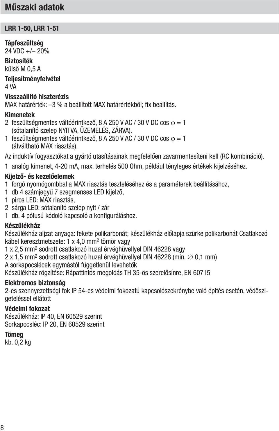 1 feszültségmentes váltóérintkező, 8 A 250 V AC / 30 V DC cos ϕ = 1 (átváltható MAX riasztás). Az induktív fogyasztókat a gyártó utasításainak megfelelően zavarmentesíteni kell (RC kombináció).