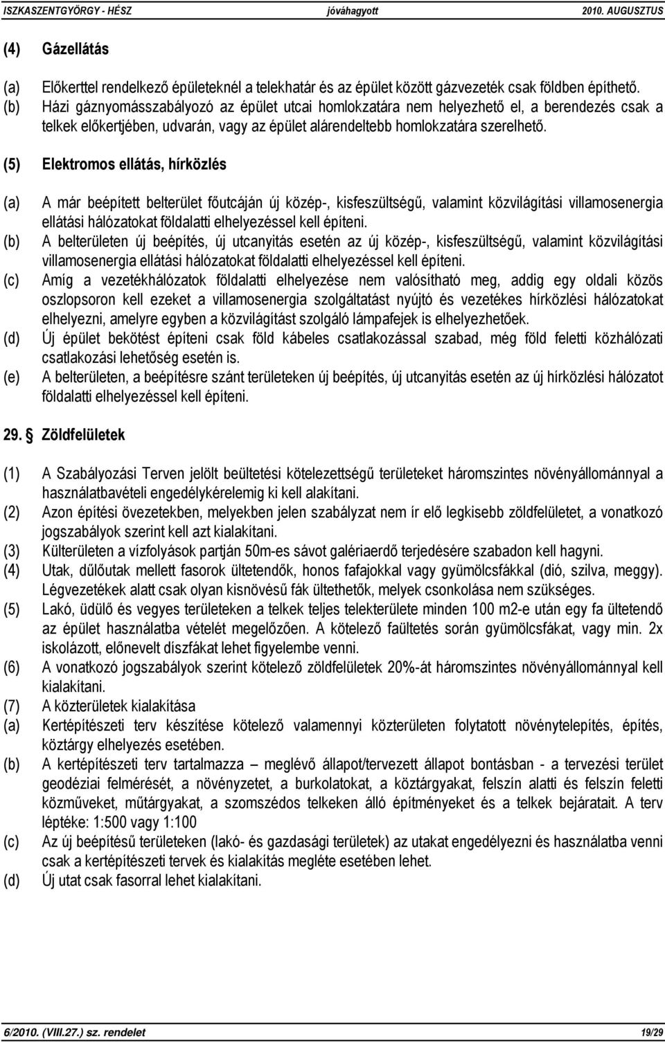 (5) Elektromos ellátás, hírközlés (a) (b) (c) (d) (e) A már beépített belterület főutcáján új közép-, kisfeszültségű, valamint közvilágítási villamosenergia ellátási hálózatokat földalatti