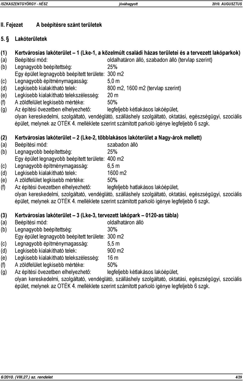 Legnagyobb beépítettség: 25% Egy épület legnagyobb beépített területe: 300 m2 (c) Legnagyobb építménymagasság: 5,0 m (d) Legkisebb kialakítható telek: 800 m2, 1600 m2 (tervlap szerint) (e) Legkisebb