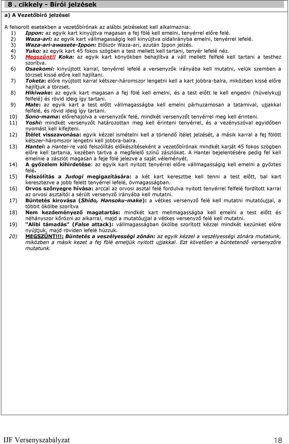 4) Yuko: az egyik kart 45 fokos szögben a test mellett kell tartani, tenyér lefelé néz. 5) Megszűnt!! Koka: az egyik kart könyökben behajlítva a váll mellett felfelé kell tartani a testhez szorítva.