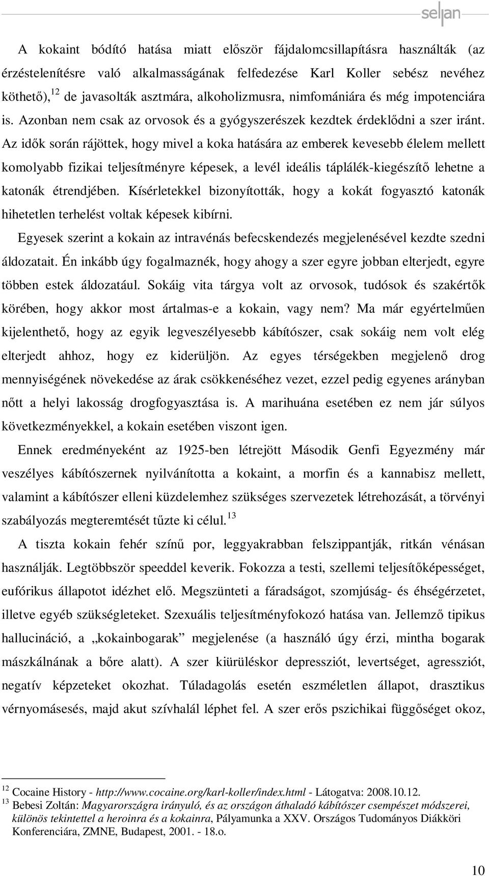 Az idők során rájöttek, hogy mivel a koka hatására az emberek kevesebb élelem mellett komolyabb fizikai teljesítményre képesek, a levél ideális táplálék-kiegészítő lehetne a katonák étrendjében.