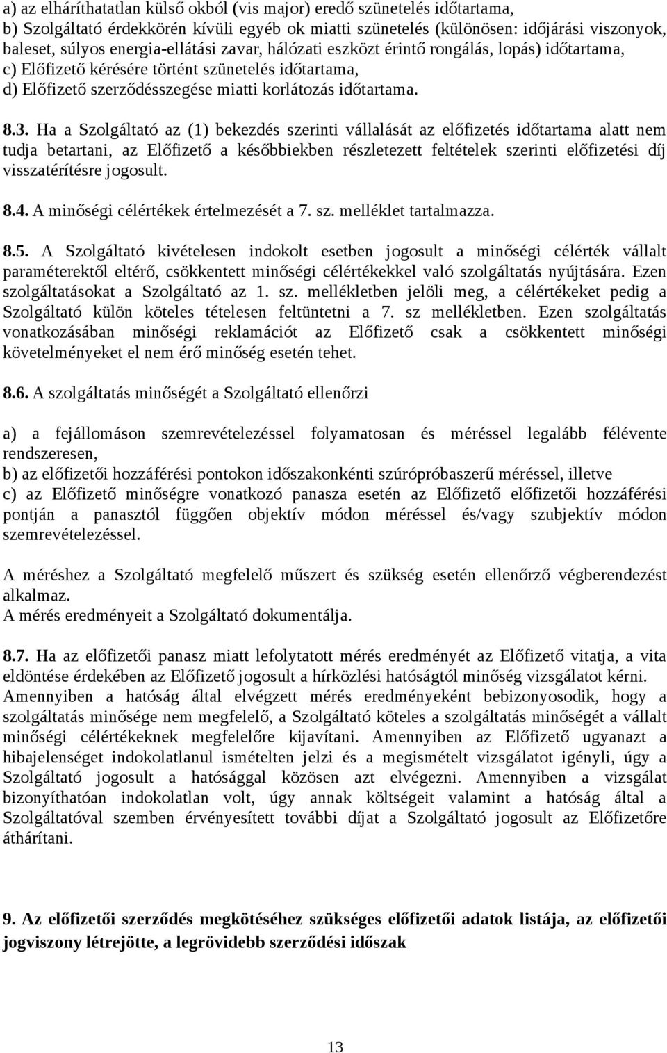 Ha a Szolgáltató az (1) bekezdés szerinti vállalását az előfizetés időtartama alatt nem tudja betartani, az Előfizető a későbbiekben részletezett feltételek szerinti előfizetési díj visszatérítésre