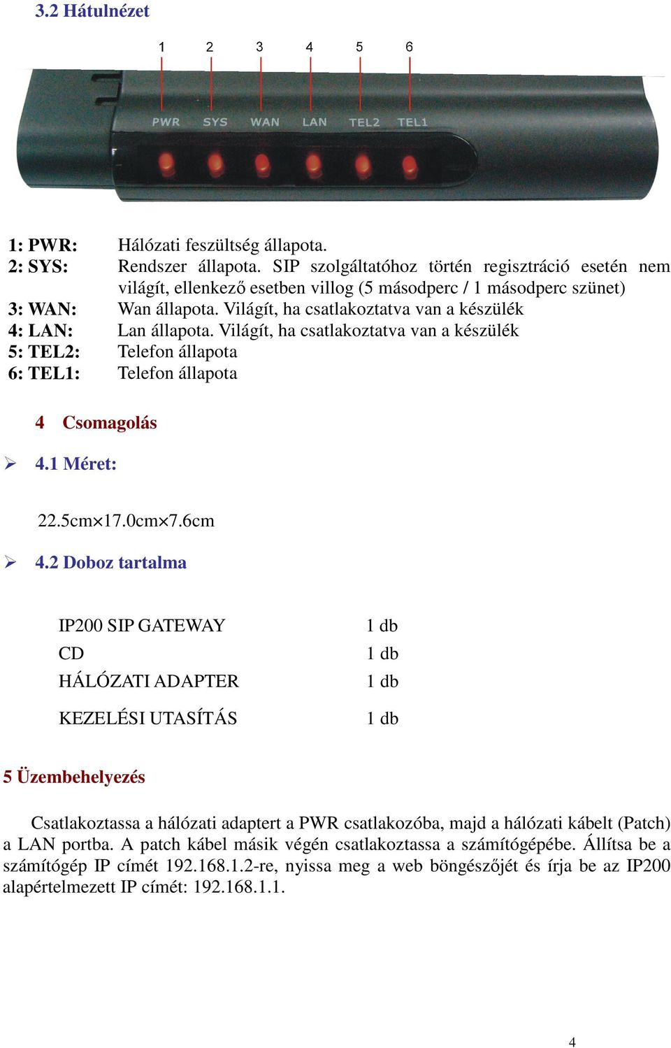 Világít, ha csatlakoztatva van a készülék 4: LAN: Lan állapota. Világít, ha csatlakoztatva van a készülék 5: TEL2: Telefon állapota 6: TEL1: Telefon állapota 4 Csomagolás 4.1 Méret: 22.5cm 17.0cm 7.