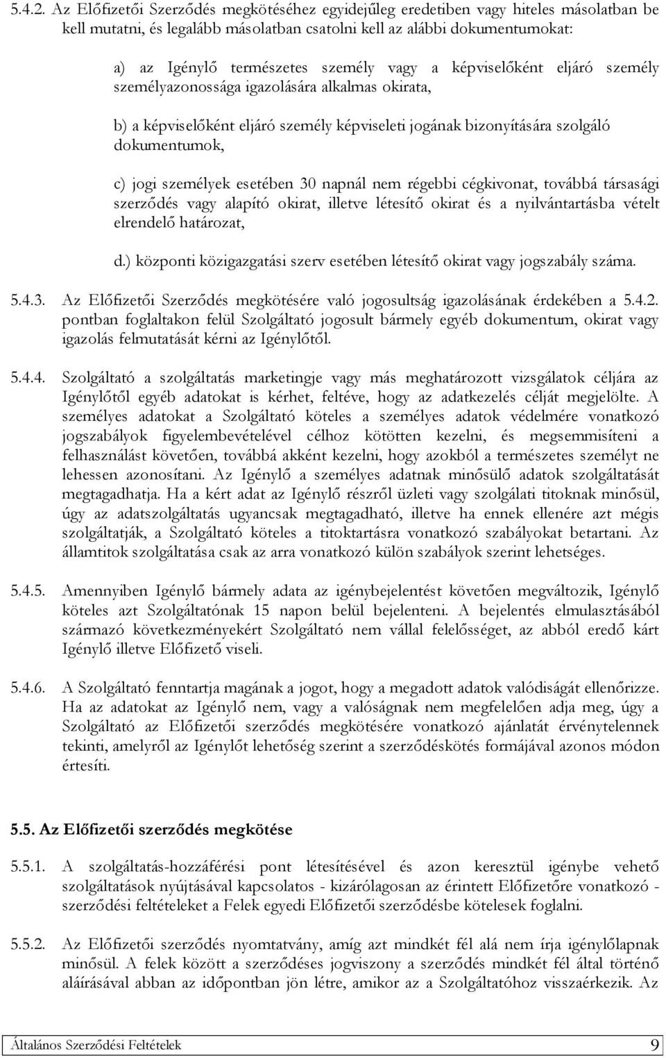 vagy a képviselőként eljáró személy személyazonossága igazolására alkalmas okirata, b) a képviselőként eljáró személy képviseleti jogának bizonyítására szolgáló dokumentumok, c) jogi személyek