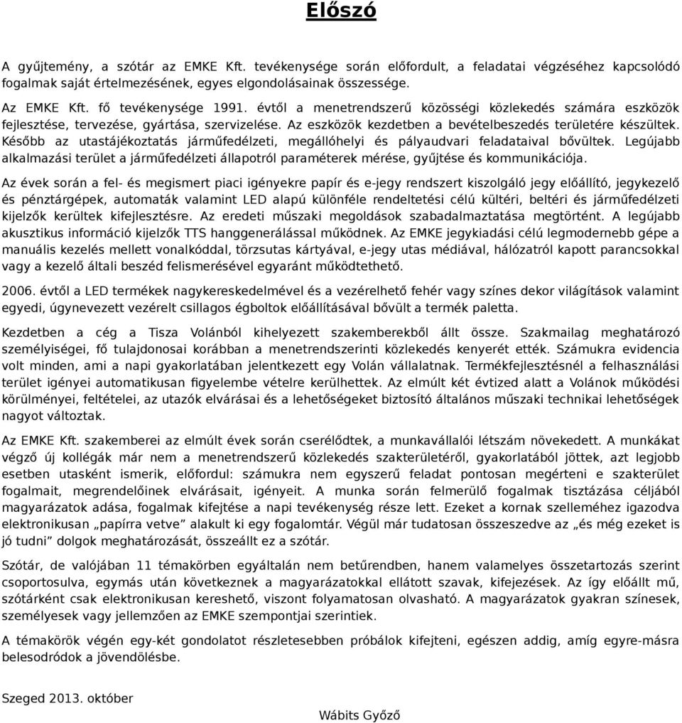 Később az utastájékoztatás járműfedélzeti, megállóhelyi és pályaudvari feladataival bővültek. Legújabb alkalmazási terület a járműfedélzeti állapotról paraméterek mérése, gyűjtése és kommunikációja.