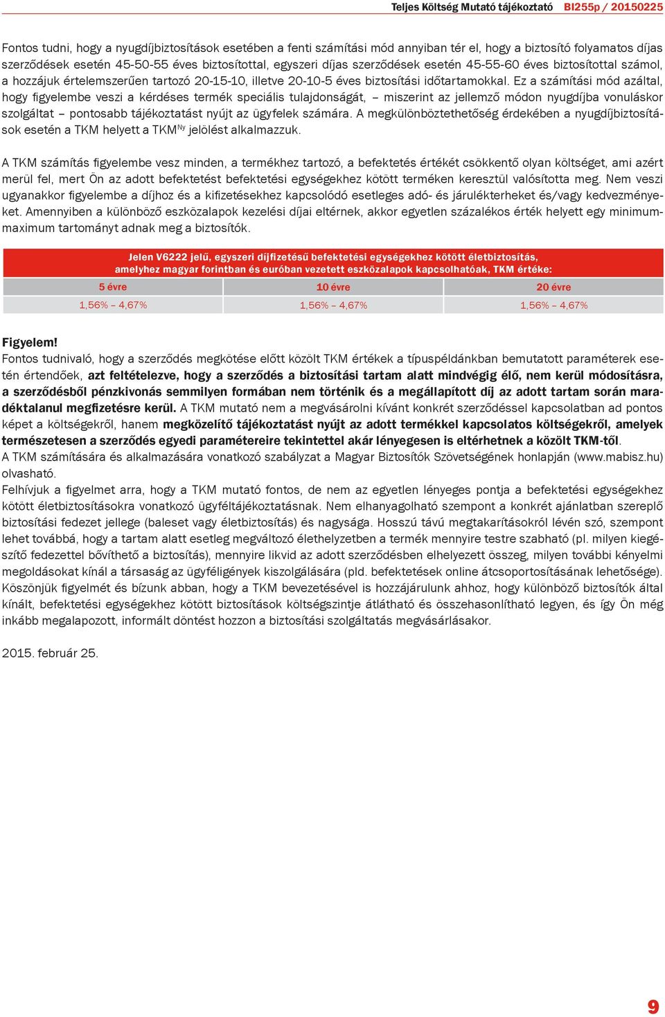 Ez a számítási mód azáltal, hogy figyelembe veszi a kérdéses termék speciális tulajdonságát, miszerint az jellemző módon nyugdíjba vonuláskor szolgáltat pontosabb tájékoztatást nyújt az ügyfelek