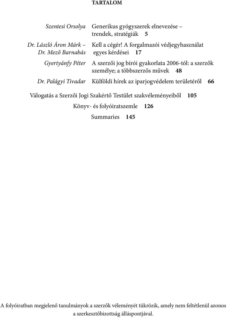 Mező Barnabás egyes kérdései 17 Gyertyánfy Péter A szerzői jog bírói gyakorlata 2006-tól: a szerzők személye; a többszerzős művek 48 Dr.