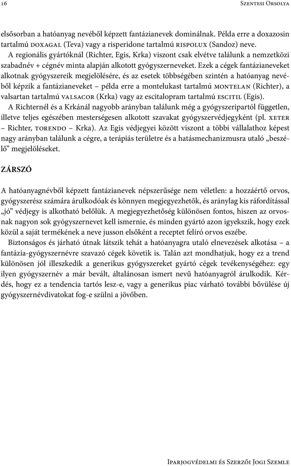 Ezek a cégek fantázianeveket alkotnak gyógyszereik megjelölésére, és az esetek többségében szintén a hatóanyag nevéből képzik a fantázianeveket példa erre a montelukast tartalmú montelan (Richter), a