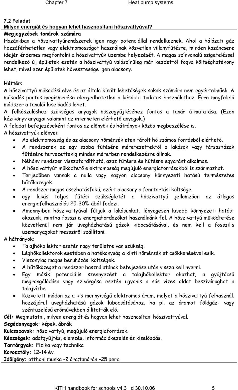 A magas színvonalú szigeteléssel rendelkező új épületek esetén a hőszivattyú valószínűleg már kezdettől fogva költséghatékony lehet, mivel ezen épületek hővesztesége igen alacsony.