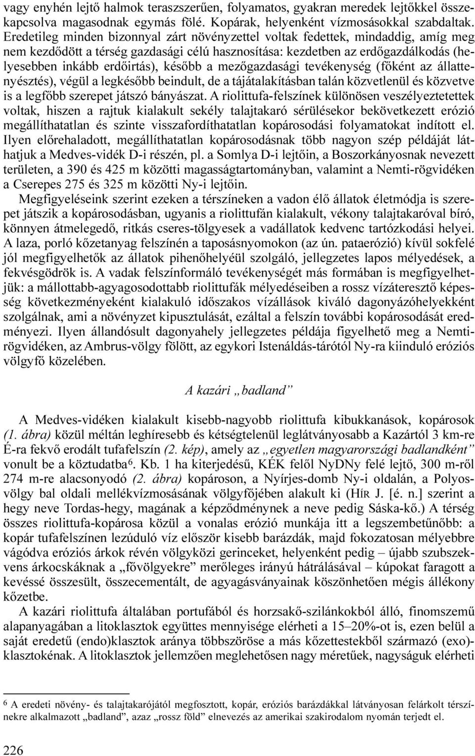 később a mezőgazdasági tevékenység (főként az állattenyésztés), végül a legkésőbb beindult, de a tájátalakításban talán közvetlenül és közvetve is a legfőbb szerepet játszó bányászat.