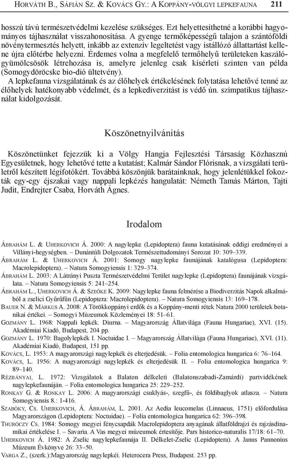 Érdemes volna a megfelelő termőhelyű területeken kaszálógyümölcsösök létrehozása is, amelyre jelenleg csak kísérleti szinten van példa (Somogydöröcske bio-dió ültetvény).