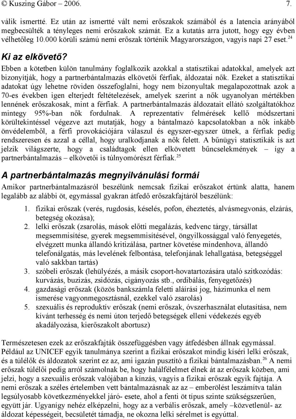 Ebben a kötetben külön tanulmány foglalkozik azokkal a statisztikai adatokkal, amelyek azt bizonyítják, hogy a partnerbántalmazás elkövetői férfiak, áldozatai nők.