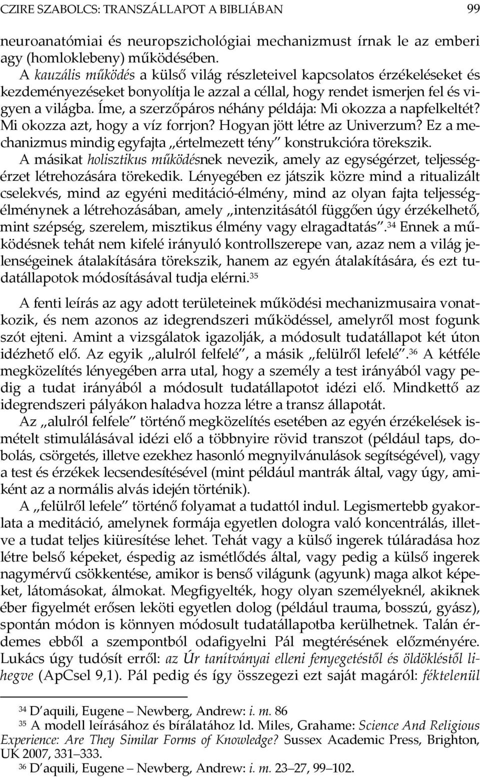 Íme, a szerzőpáros néhány példája: Mi okozza a napfelkeltét? Mi okozza azt, hogy a víz forrjon? Hogyan jött létre az Univerzum?