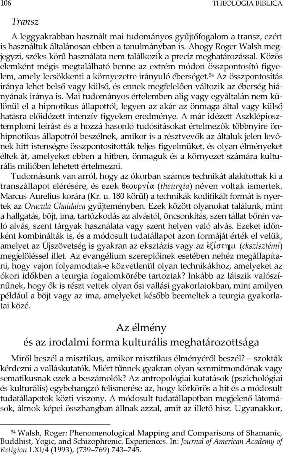 Közös elemként mégis megtalálható benne az extrém módon összpontosító figyelem, amely lecsökkenti a környezetre irányuló éberséget.