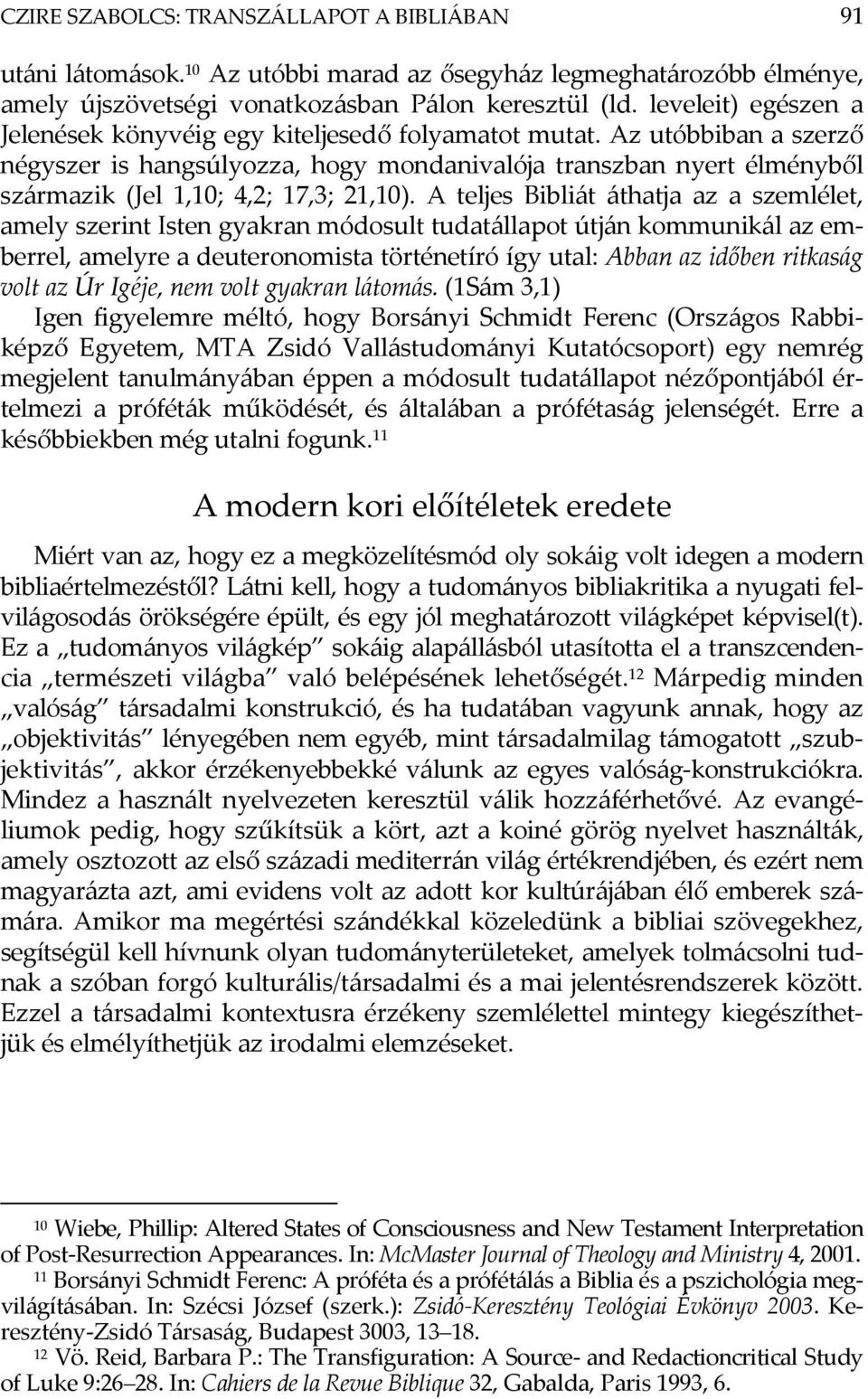 Az utóbbiban a szerző négyszer is hangsúlyozza, hogy mondanivalója transzban nyert élményből származik (Jel 1,10; 4,2; 17,3; 21,10).