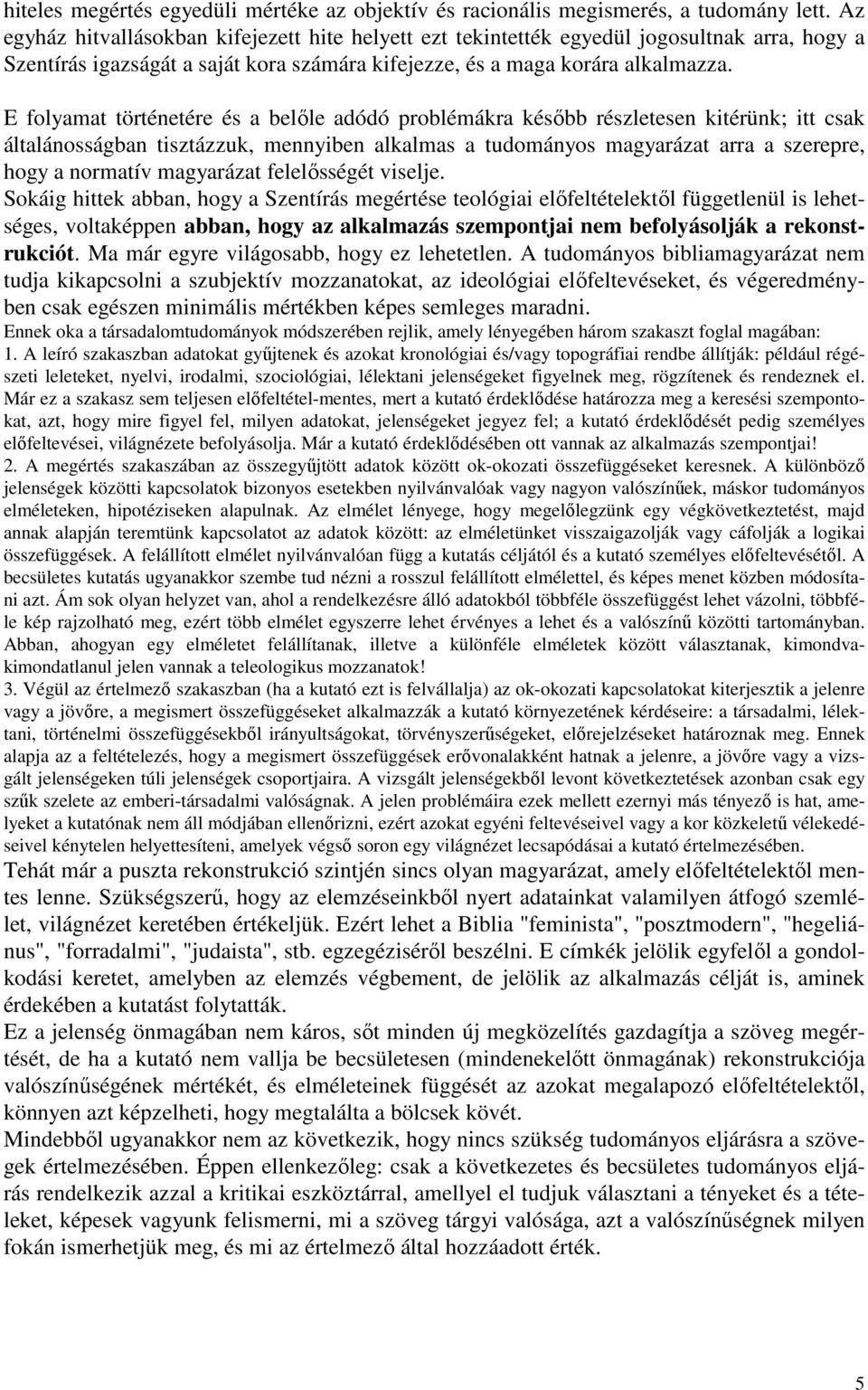 E folyamat történetére és a belőle adódó problémákra később részletesen kitérünk; itt csak általánosságban tisztázzuk, mennyiben alkalmas a tudományos magyarázat arra a szerepre, hogy a normatív