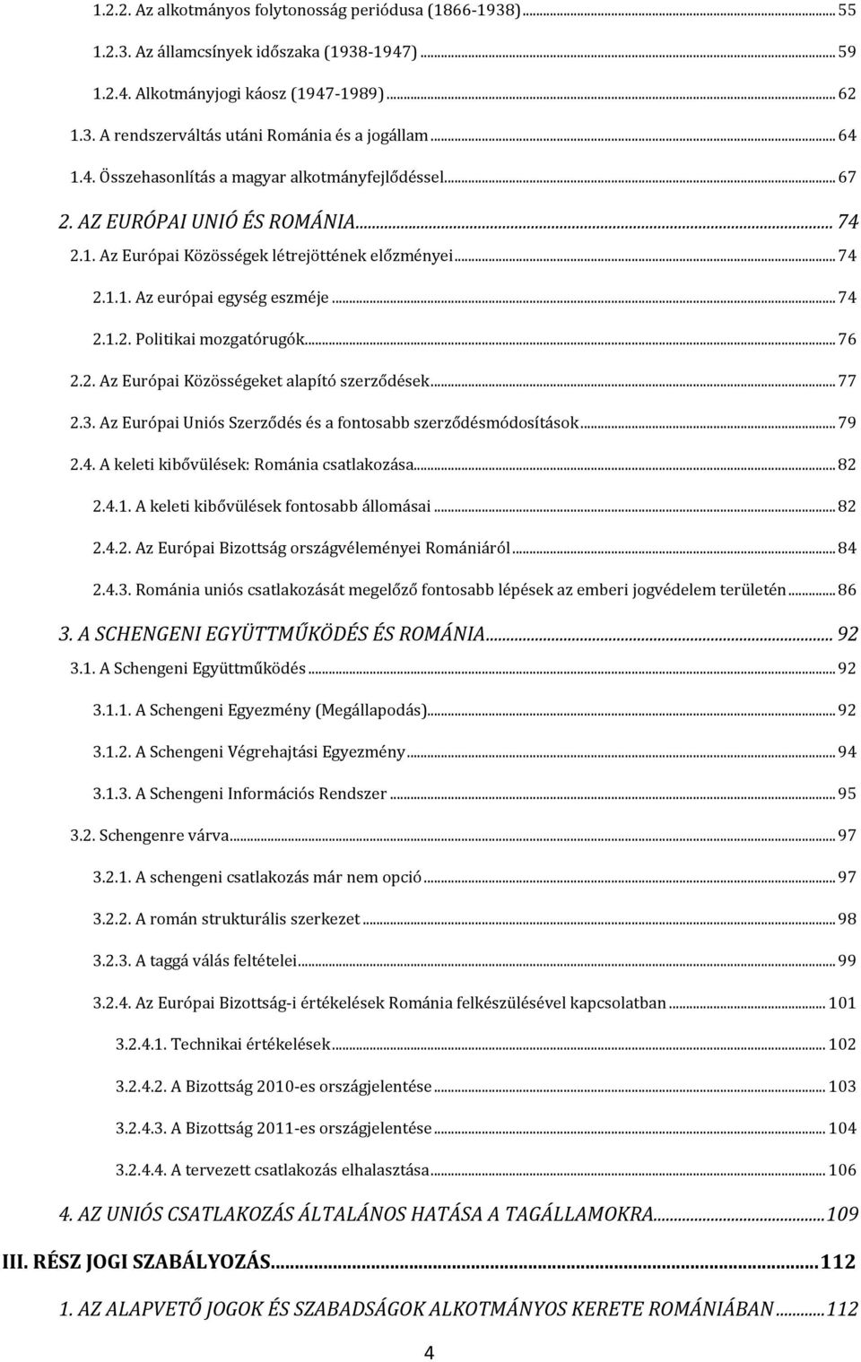 .. 76 2.2. Az Európai Közösségeket alapító szerzõdések... 77 2.3. Az Európai Uniós Szerzõdés és a fontosabb szerzõdésmódosítások... 79 2.4. A keleti kibõvülések: Románia csatlakozása... 82 2.4.1.