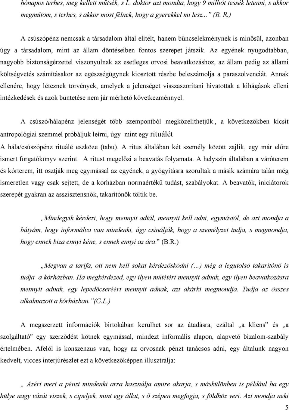 Az egyének nyugodtabban, nagyobb biztonságérzettel viszonyulnak az esetleges orvosi beavatkozáshoz, az állam pedig az állami költségvetés számításakor az egészségügynek kiosztott részbe beleszámolja