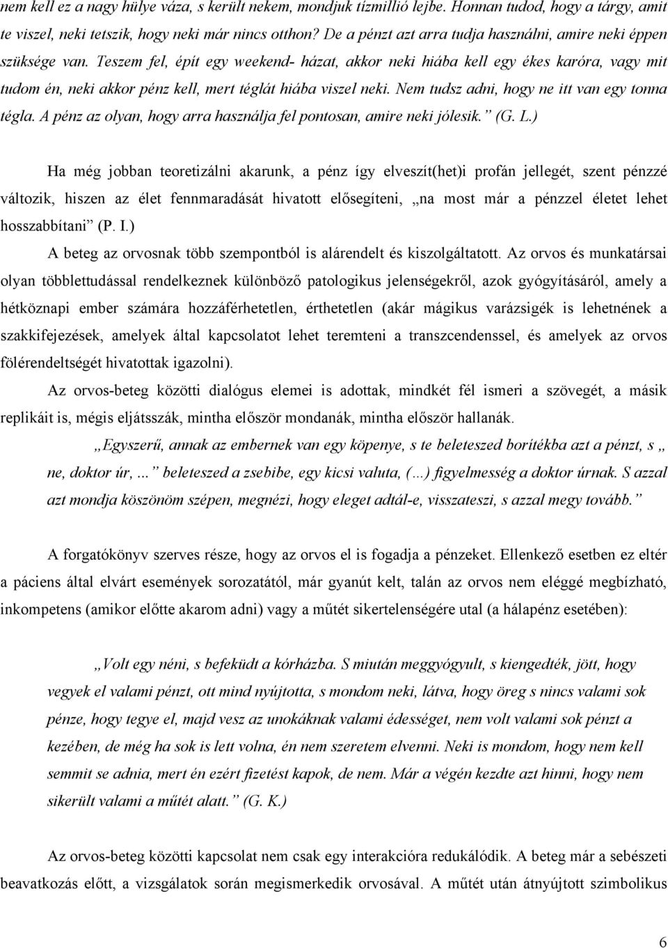 Teszem fel, épít egy weekend- házat, akkor neki hiába kell egy ékes karóra, vagy mit tudom én, neki akkor pénz kell, mert téglát hiába viszel neki. Nem tudsz adni, hogy ne itt van egy tonna tégla.