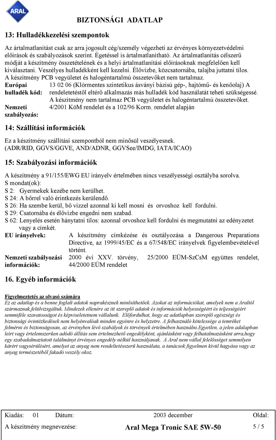 Élővízbe, közcsatornába, talajba juttatni tilos. A készítmény PCB vegyületet és halogéntartalmú összetevőket nem tartalmaz.