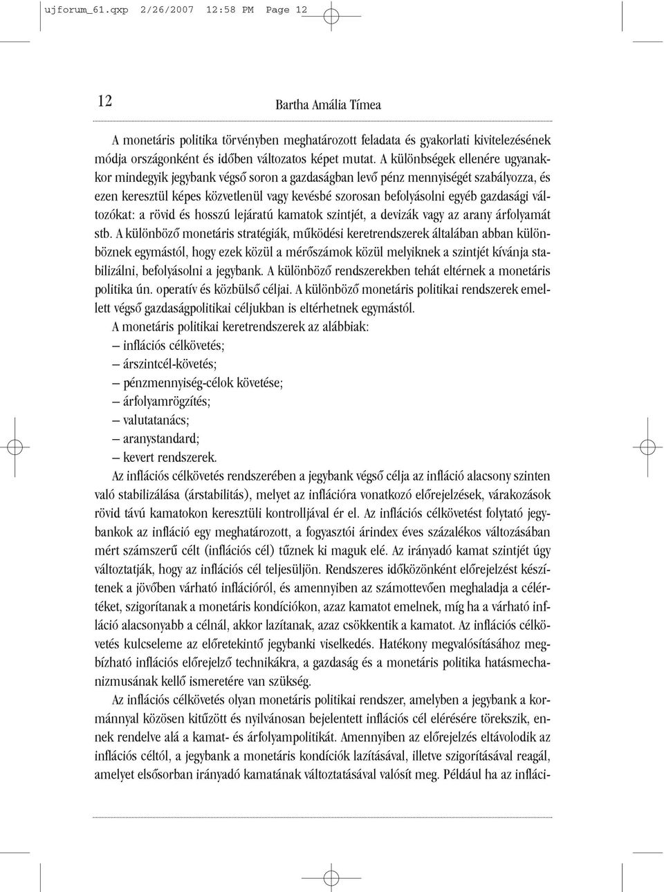 A különbségek ellenére ugyanakkor mindegyik jegybank végsõ soron a gazdaságban levõ pénz mennyiségét szabályozza, és ezen keresztül képes közvetlenül vagy kevésbé szorosan befolyásolni egyéb