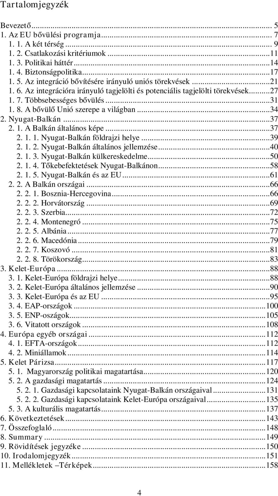 ..37 2. 1. 1. Nyugat-Balkán földrajzi helye...39 2. 1. 2. Nyugat-Balkán általános jellemzése...40 2. 1. 3. Nyugat-Balkán külkereskedelme...50 2. 1. 4. Tőkebefektetések Nyugat-Balkánon...58 2. 1. 5.